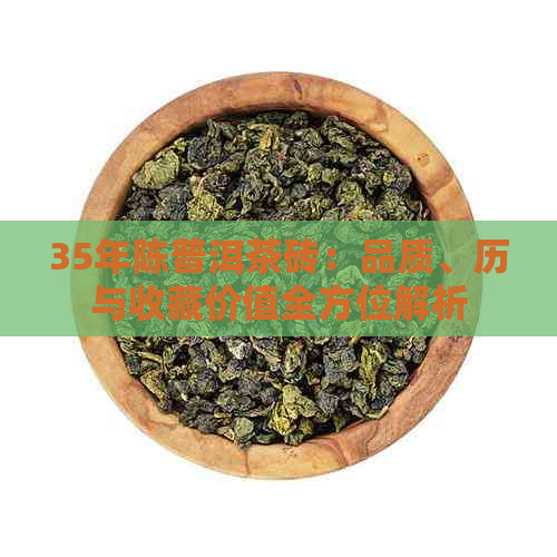 35年陈普洱茶砖：品质、历与收藏价值全方位解析