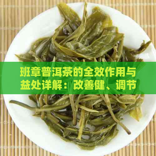 班章普洱茶的全效作用与益处详解：改善健、调节品味、提升生活品质