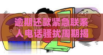 逾期还款紧急联系人电话周期揭秘：多久、如何应对及是否会泄露个人信息