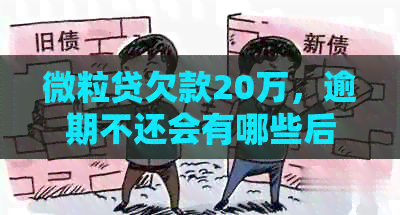 微粒贷欠款20万，逾期不还会有哪些后果及可能面临的法律诉讼？