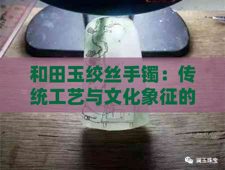 和田玉绞丝手镯：传统工艺与文化象征的完美融合