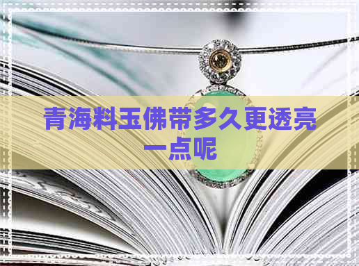 青海料玉佛带多久更透亮一点呢