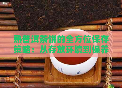 熟普洱茶饼的全方位保存策略：从存放环境到保养技巧详解