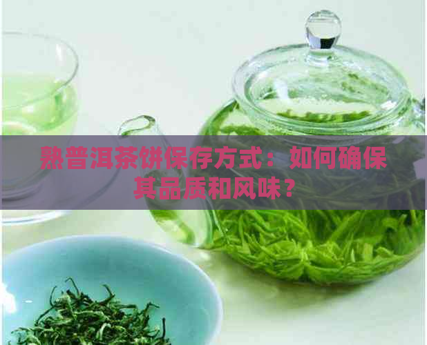 熟普洱茶饼保存方式：如何确保其品质和风味？