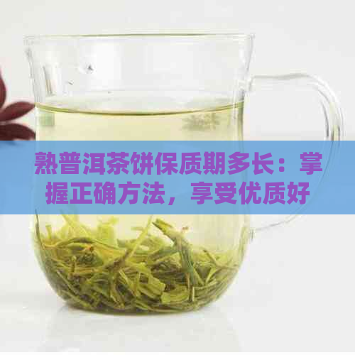 熟普洱茶饼保质期多长：掌握正确方法，享受优质好茶！