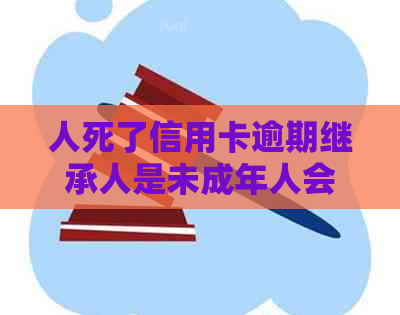 人死了信用卡逾期继承人是未成年人会怎么样？