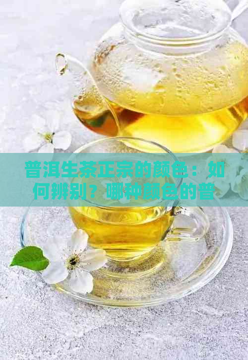 普洱生茶正宗的颜色：如何辨别？哪种颜色的普洱茶更受欢迎？