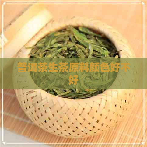 普洱茶生茶原料颜色好不好