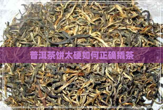 普洱茶饼太硬如何正确撬茶