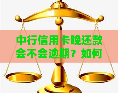 中行信用卡晚还款会不会逾期？如何处理逾期问题和补救措？