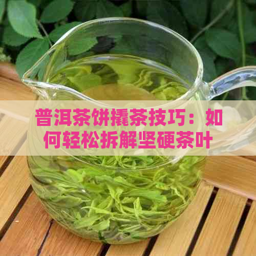 普洱茶饼撬茶技巧：如何轻松拆解坚硬茶叶