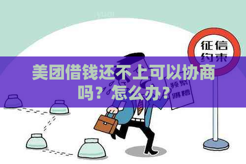 美团借钱还不上可以协商吗？怎么办？