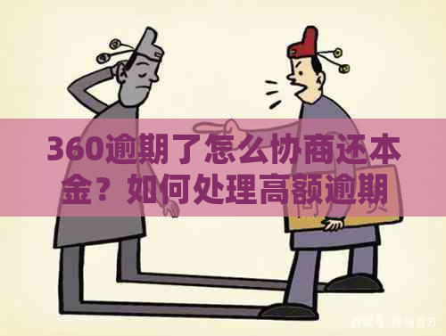 360逾期了怎么协商还本金？如何处理高额逾期费用及解决方法