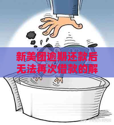 新美团逾期还款后无法再次借款的解决方法和建议