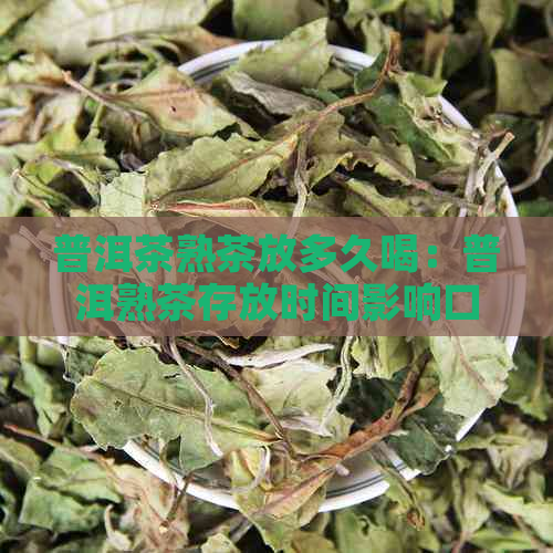 普洱茶熟茶放多久喝：普洱熟茶存放时间影响口感，一般存放3-5年。