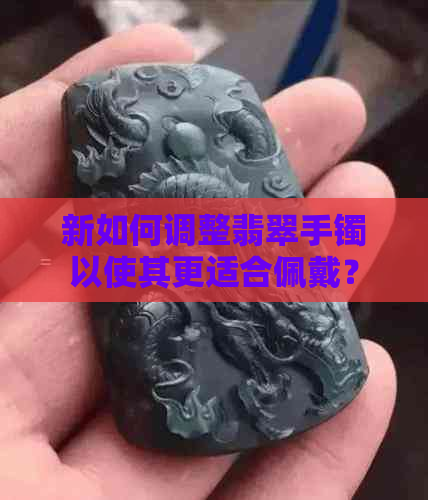 新如何调整翡翠手镯以使其更适合佩戴？