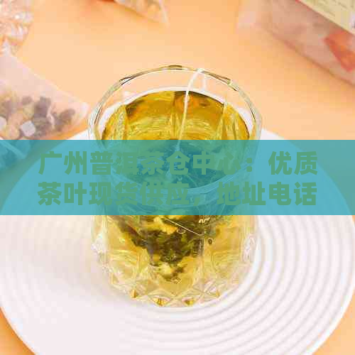 广州普洱茶仓中心：优质茶叶现货供应，地址电话详询