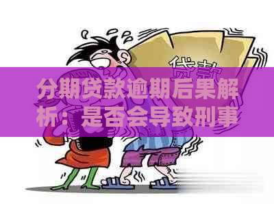 分期贷款逾期后果解析：是否会导致刑事责任？如何避免逾期风险？