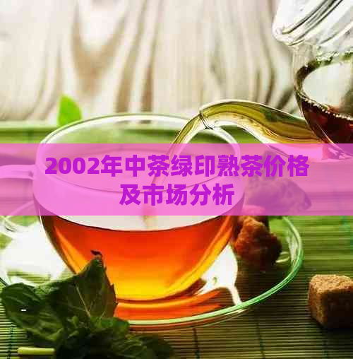 2002年中茶绿印熟茶价格及市场分析