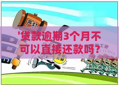 '贷款逾期3个月不可以直接还款吗？如何处理？还可以贷款吗？'