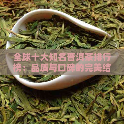 全球十大知名普洱茶排行榜：品质与口碑的完美结合