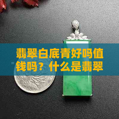 翡翠白底青好吗值钱吗？什么是翡翠白底青？翡翠白底青会变种吗？