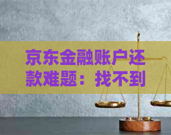 京东金融账户还款难题：找不到还款入口如何解决？