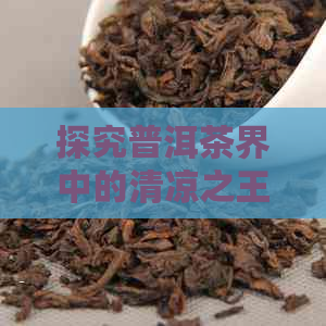 探究普洱茶界中的清凉之王：哪款茶品带来最强烈的消暑感？