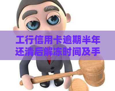 工行信用卡逾期半年还清后解冻时间及手续全解析，了解详情不再迷茫