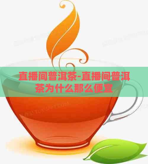 直播间普洱茶-直播间普洱茶为什么那么便宜