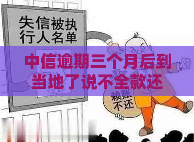 中信逾期三个月后到当地了说不全款还要上诉法：解决办法与注意事项