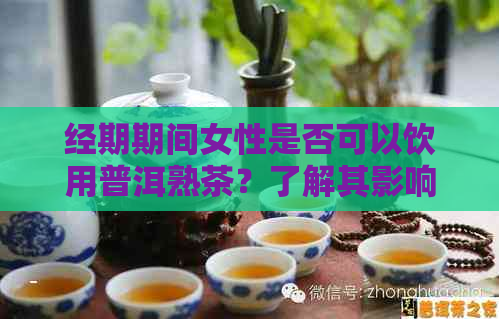 经期期间女性是否可以饮用普洱熟茶？了解其影响和注意事项