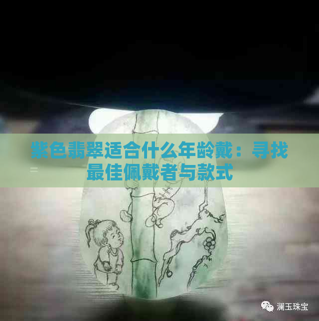 紫色翡翠适合什么年龄戴：寻找更佳佩戴者与款式