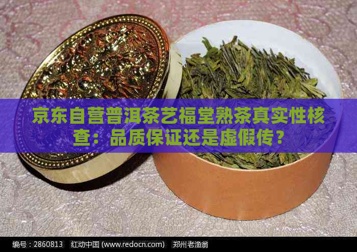 京东自营普洱茶艺福堂熟茶真实性核查：品质保证还是虚假传？