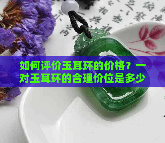 如何评价玉耳环的价格？一对玉耳环的合理价位是多少？