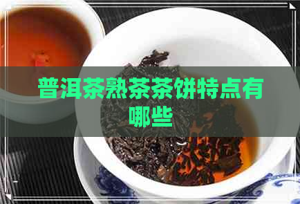 普洱茶熟茶茶饼特点有哪些