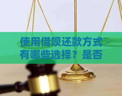 使用借呗还款方式有哪些选择？是否可以分期偿还？