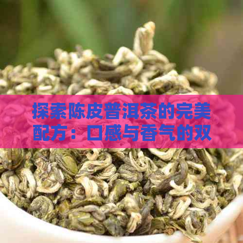 探索陈皮普洱茶的完美配方：口感与香气的双重体验