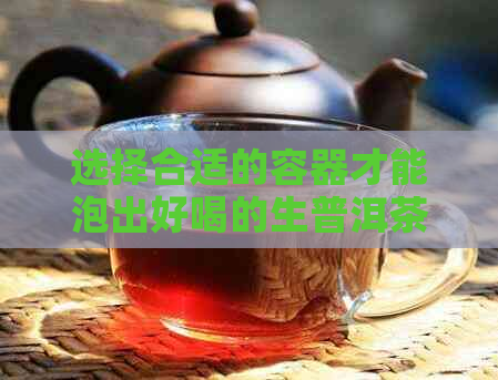 选择合适的容器才能泡出好喝的生普洱茶：探讨泡茶器具与水质