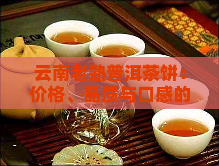 云南老熟普洱茶饼：价格、品质与口感的全面解析，让你轻松选购！