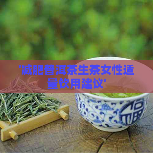 '减肥普洱茶生茶女性适量饮用建议'