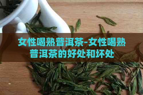 女性喝熟普洱茶-女性喝熟普洱茶的好处和坏处