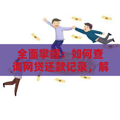 全面掌握：如何查询网贷还款记录，解决用户在还款过程中遇到的所有问题