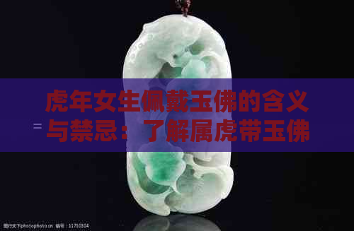 虎年女生佩戴玉佛的含义与禁忌：了解属虎带玉佛的文化观念和风水影响