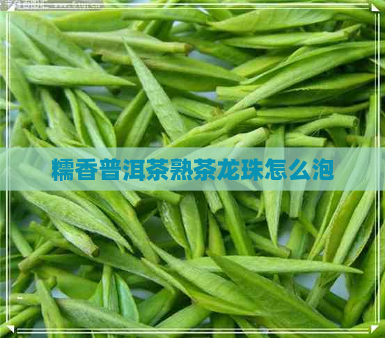 糯香普洱茶熟茶龙珠怎么泡