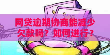 网贷逾期协商能减少欠款吗？如何进行？成功率高吗？