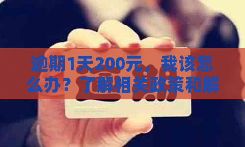 逾期1天200元，我该怎么办？了解相关政策和解决方案