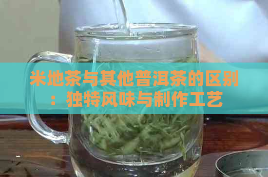 米地茶与其他普洱茶的区别：独特风味与制作工艺