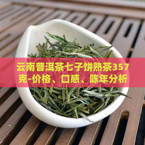 云南普洱茶七子饼熟茶357克-价格、口感、陈年分析、购买指南