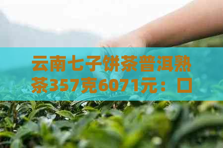 云南七子饼茶普洱熟茶357克6071元：口感醇厚，品质越的普洱茶佳品